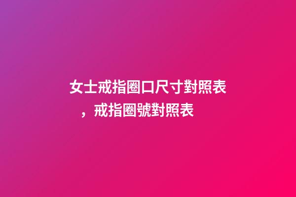 女士戒指圈口尺寸對照表，戒指圈號對照表